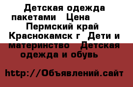 Детская одежда пакетами › Цена ­ 200 - Пермский край, Краснокамск г. Дети и материнство » Детская одежда и обувь   